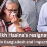 Sheikh Hasina’s resignation: Turmoil in Bangladesh and impact on India