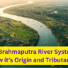 The Brahmaputra River System: know it's Origin and Tributaries